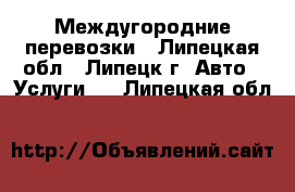 Междугородние перевозки - Липецкая обл., Липецк г. Авто » Услуги   . Липецкая обл.